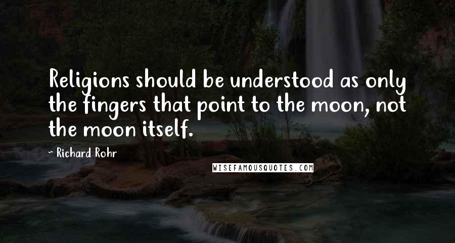 Richard Rohr quotes: Religions should be understood as only the fingers that point to the moon, not the moon itself. Richard Rohr quotes: Religions should be understood as only the fingers that point to the moon, not the moon itself.