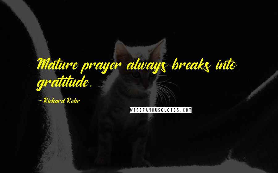 Richard Rohr quotes: Mature prayer always breaks into gratitude. Richard Rohr quotes: Mature prayer always breaks into gratitude.