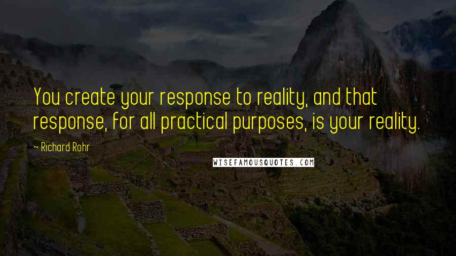 Richard Rohr quotes: You create your response to reality, and that response, for all practical purposes, is your reality.