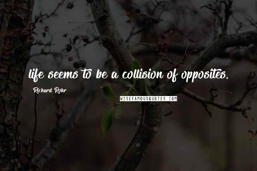 Richard Rohr quotes: life seems to be a collision of opposites. Richard Rohr quotes: life seems to be a collision of opposites.