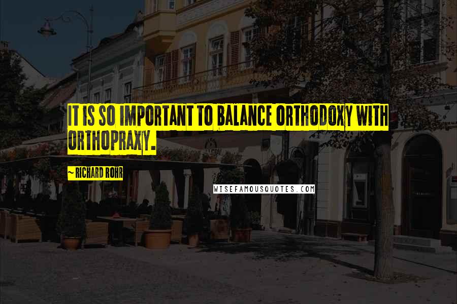 Richard Rohr quotes: It is so important to balance orthodoxy with orthopraxy. Richard Rohr quotes: It is so important to balance orthodoxy with orthopraxy.