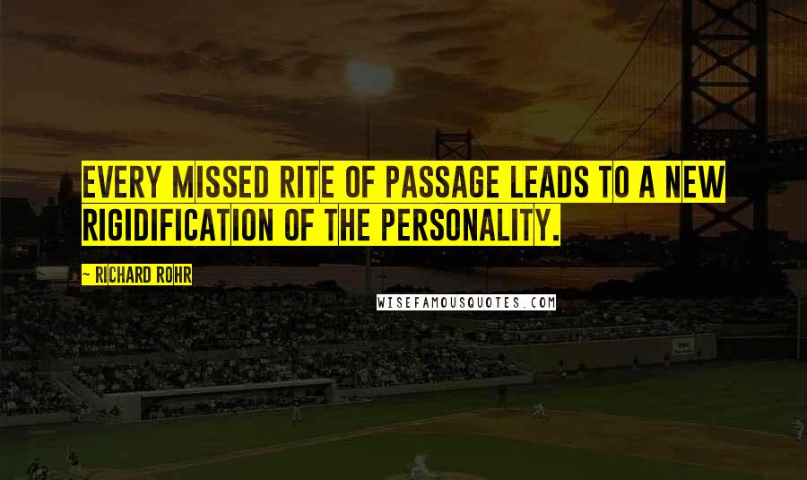 Richard Rohr quotes: Every missed rite of passage leads to a new rigidification of the personality. Richard Rohr quotes: Every missed rite of passage leads to a new rigidification of the personality.