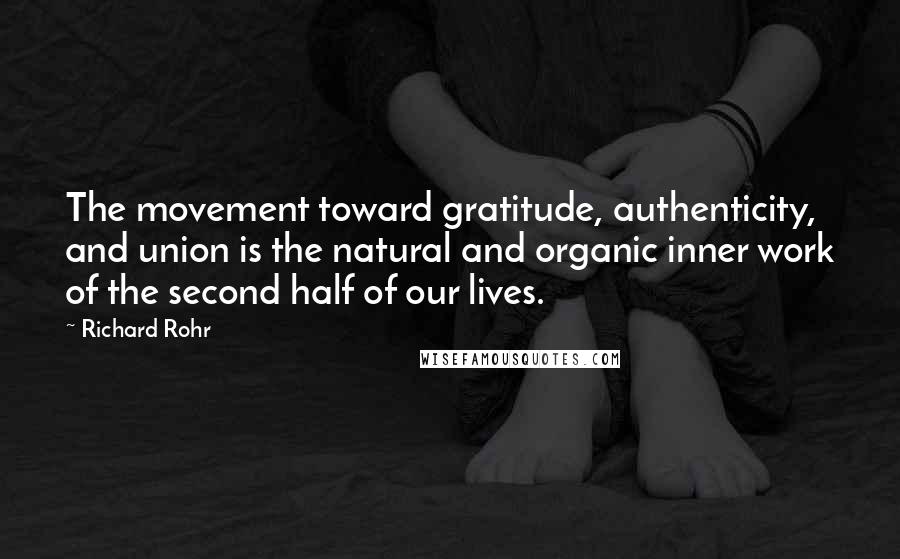 Richard Rohr quotes: The movement toward gratitude, authenticity, and union is the natural and organic inner work of the second half of our lives.