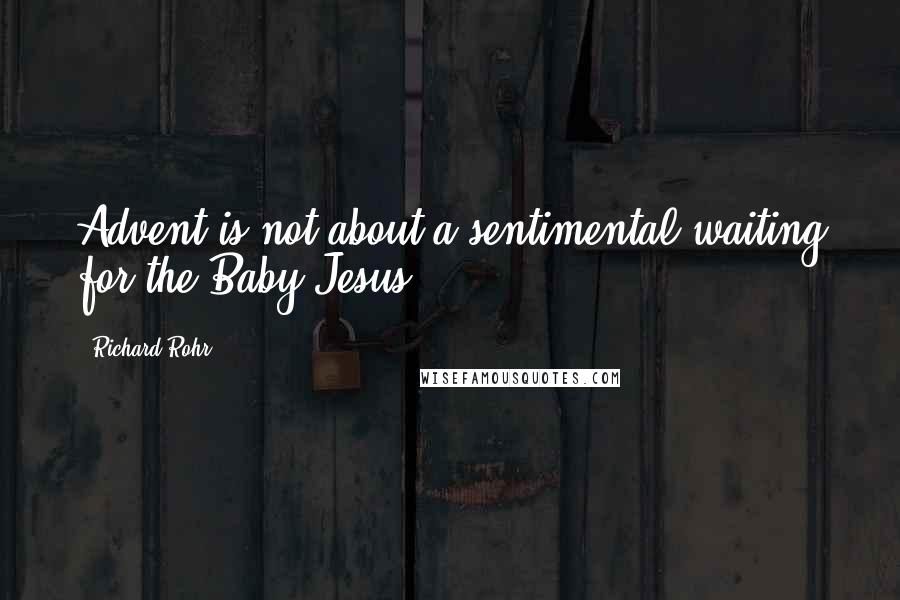 Richard Rohr quotes: Advent is not about a sentimental waiting for the Baby Jesus,