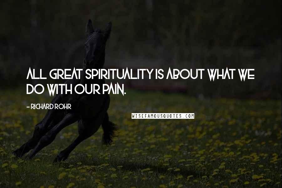 Richard Rohr quotes: All great spirituality is about what we do with our pain.