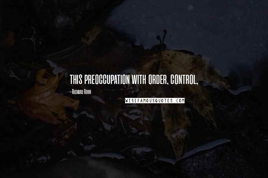 Richard Rohr quotes: this preoccupation with order, control, Richard Rohr quotes: this preoccupation with order, control,