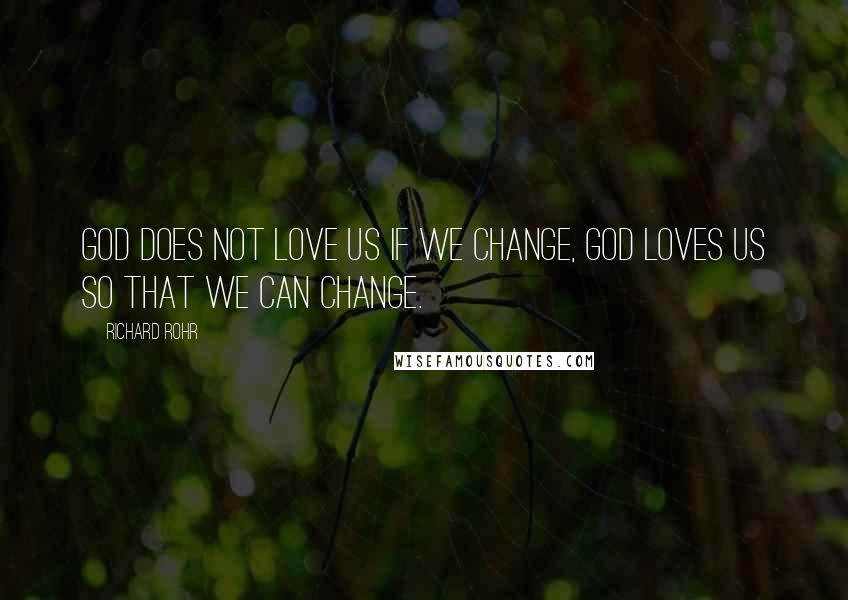 Richard Rohr quotes: God does not love us if we change, God loves us so that we can change. Richard Rohr quotes: God does not love us if we change, God loves us so that we can change.