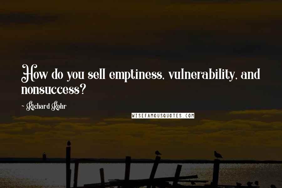 Richard Rohr quotes: How do you sell emptiness, vulnerability, and nonsuccess? Richard Rohr quotes: How do you sell emptiness, vulnerability, and nonsuccess?