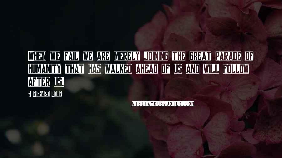Richard Rohr quotes: When we fail we are merely joining the great parade of humanity that has walked ahead of us and will follow after us.