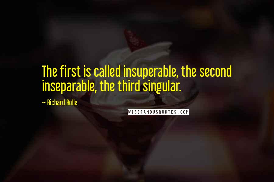 Richard Rolle quotes: The first is called insuperable, the second inseparable, the third singular.