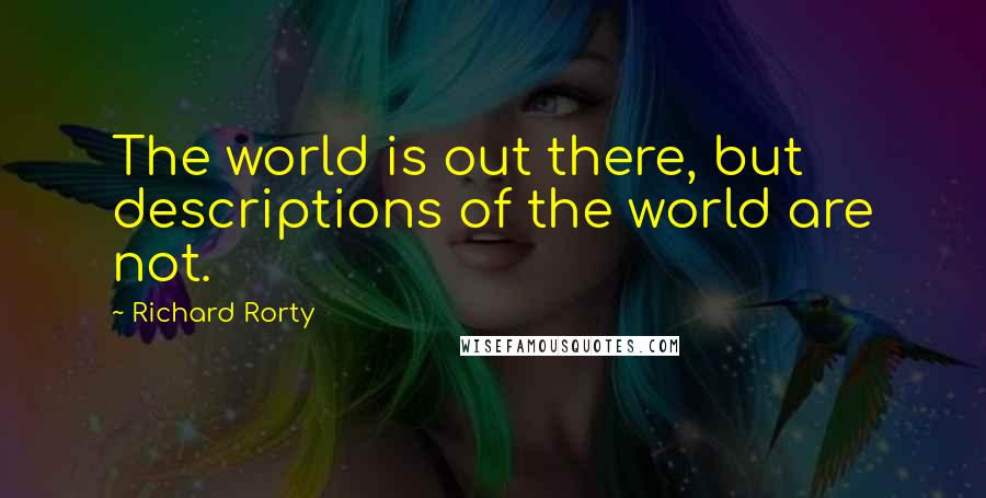 Richard Rorty quotes: The world is out there, but descriptions of the world are not.