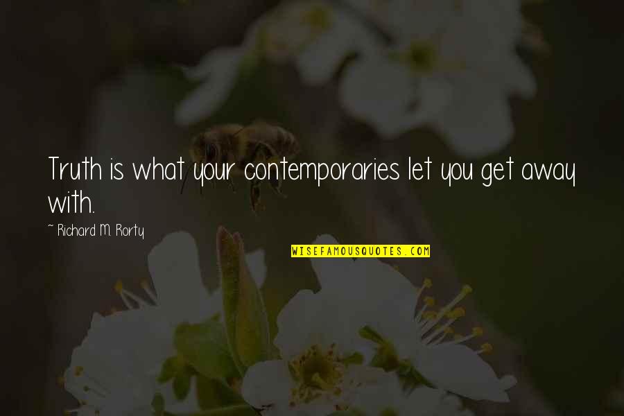Richard Rorty Truth Quotes By Richard M. Rorty: Truth is what your contemporaries let you get Richard Rorty Truth Quotes By Richard M. Rorty: Truth is what your contemporaries let you get