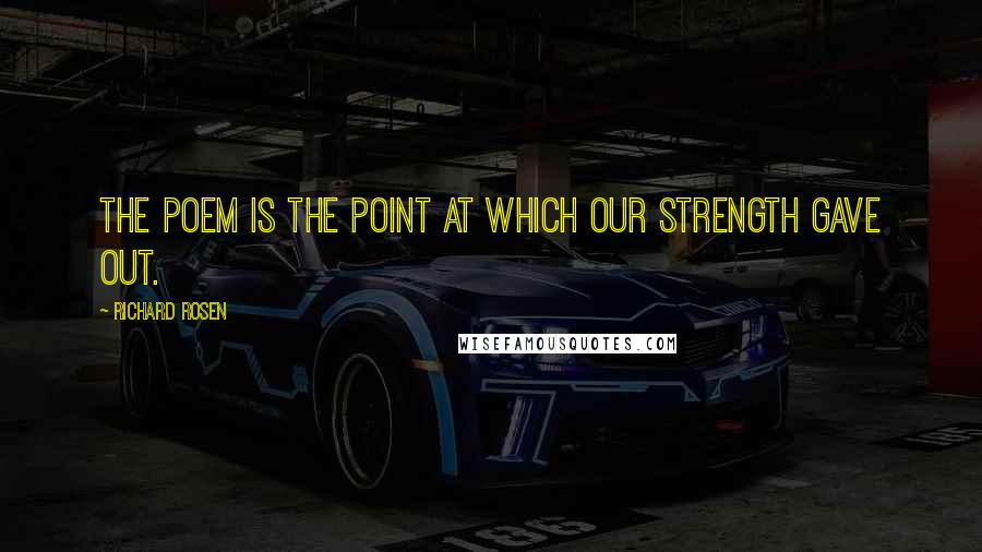 Richard Rosen quotes: The poem is the point at which our strength gave out.