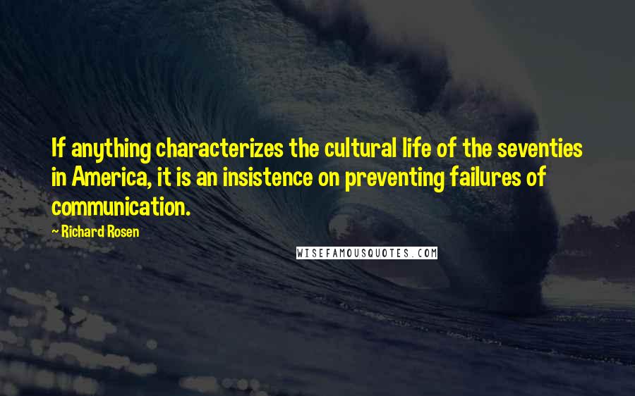 Richard Rosen quotes: If anything characterizes the cultural life of the seventies in America, it is an insistence on preventing failures of communication.