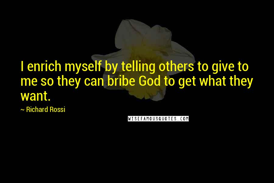 Richard Rossi quotes: I enrich myself by telling others to give to me so they can bribe God to get what they want.