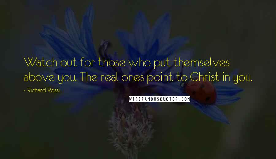Richard Rossi quotes: Watch out for those who put themselves above you. The real ones point to Christ in you.