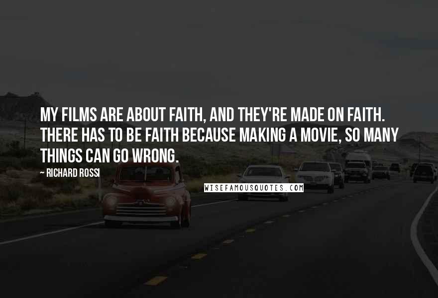 Richard Rossi quotes: My films are about faith, and they're made on faith. There has to be faith because making a movie, so many things can go wrong.