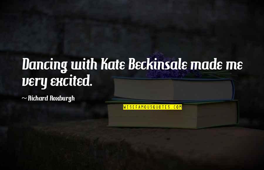 Richard Roxburgh Quotes By Richard Roxburgh: Dancing with Kate Beckinsale made me very excited. Richard Roxburgh Quotes By Richard Roxburgh: Dancing with Kate Beckinsale made me very excited.