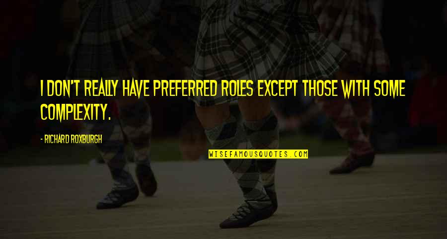 Richard Roxburgh Quotes By Richard Roxburgh: I don't really have preferred roles except those Richard Roxburgh Quotes By Richard Roxburgh: I don't really have preferred roles except those