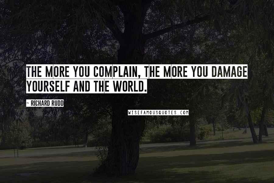 Richard Rudd quotes: The more you complain, the more you damage yourself and the world.