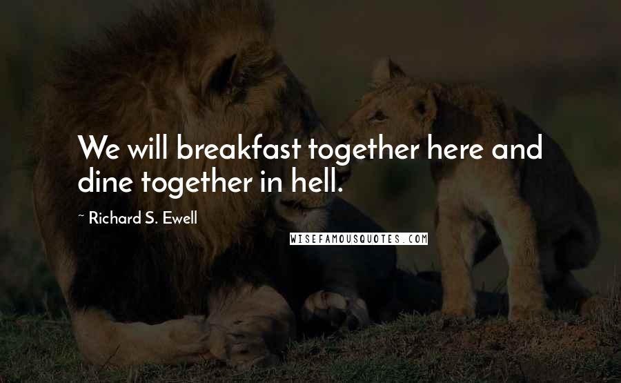 Richard S. Ewell quotes: We will breakfast together here and dine together in hell.