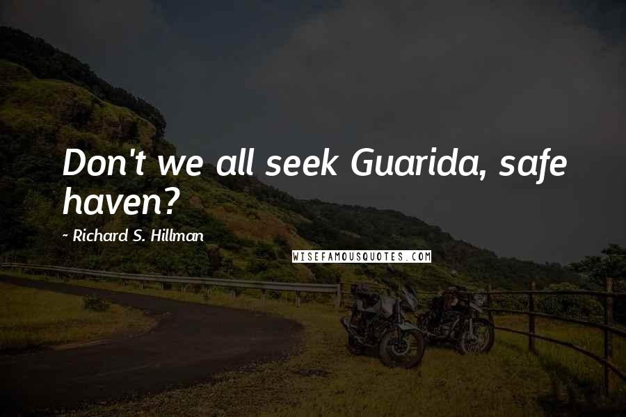 Richard S. Hillman quotes: Don't we all seek Guarida, safe haven?