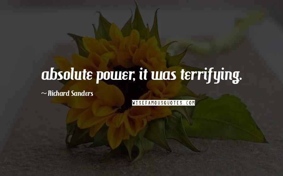 Richard Sanders quotes: absolute power, it was terrifying.