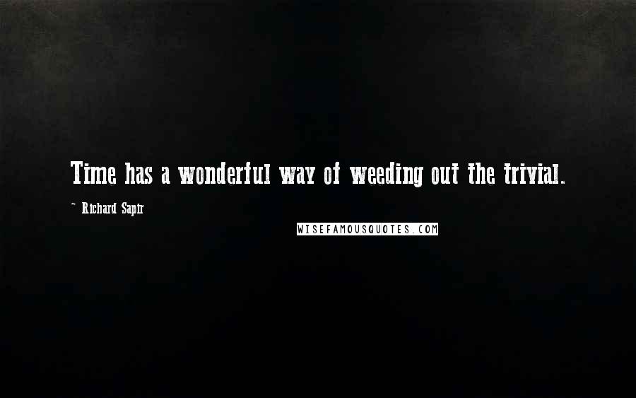 Richard Sapir quotes: Time has a wonderful way of weeding out the trivial.