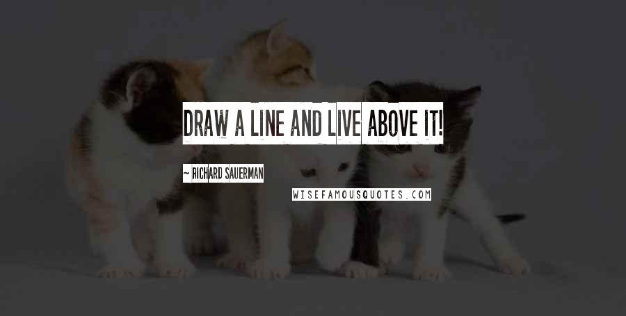 Richard Sauerman quotes: Draw a line and live above it!