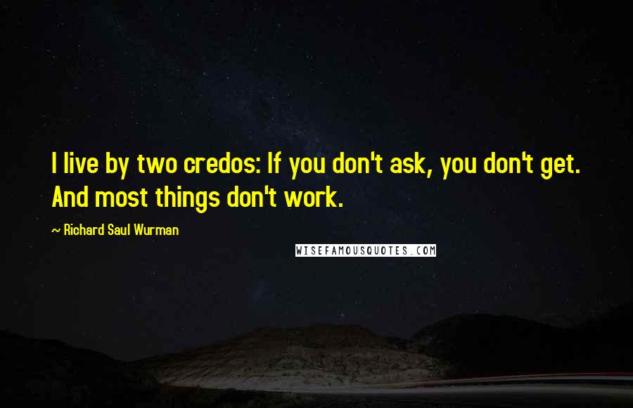 Richard Saul Wurman quotes: I live by two credos: If you don't ask, you don't get. And most things don't work.