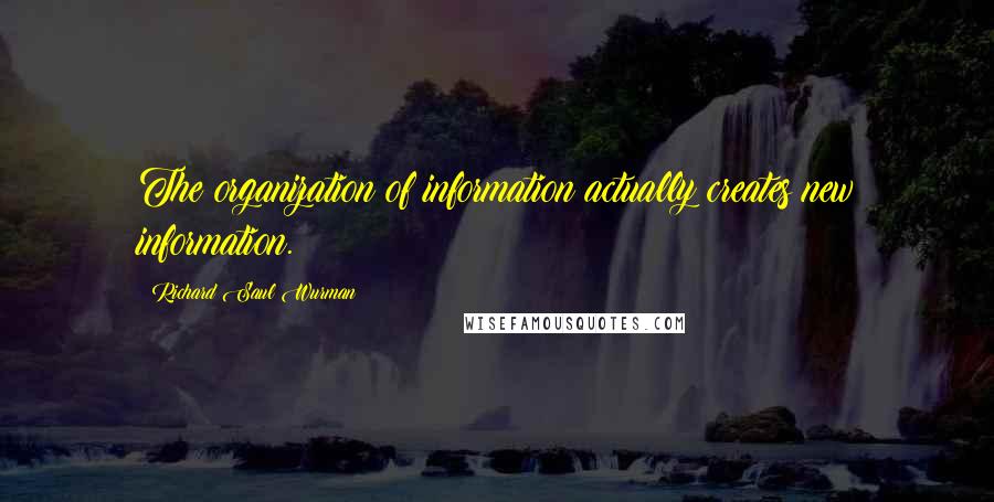 Richard Saul Wurman quotes: The organization of information actually creates new information.