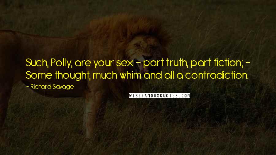 Richard Savage quotes: Such, Polly, are your sex - part truth, part fiction; - Some thought, much whim and all a contradiction.