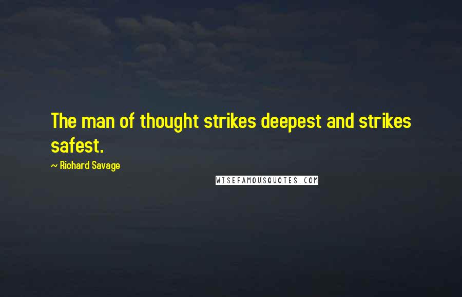 Richard Savage quotes: The man of thought strikes deepest and strikes safest.