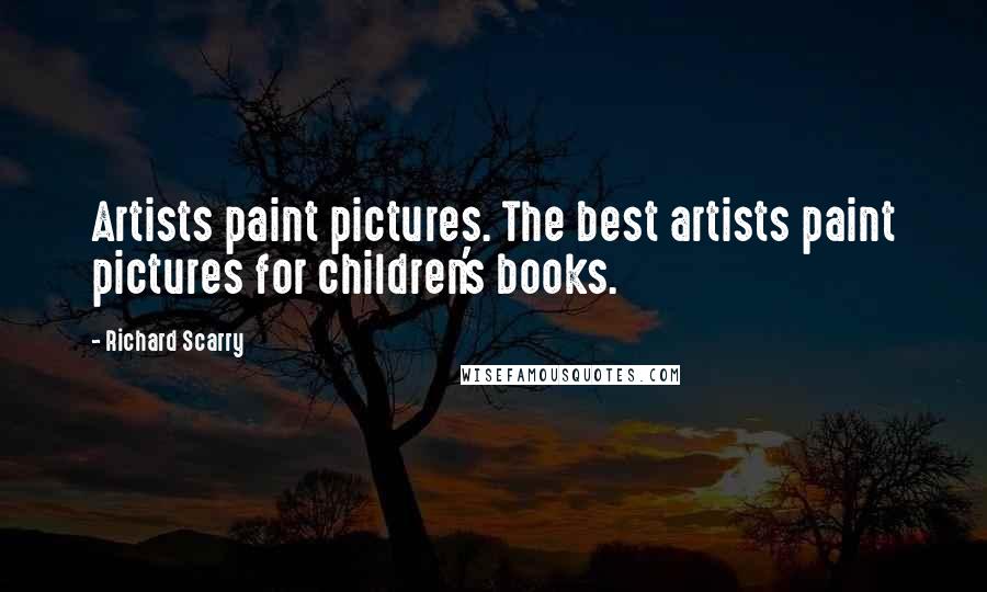 Richard Scarry quotes: Artists paint pictures. The best artists paint pictures for children's books.
