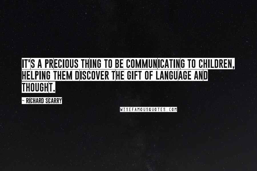 Richard Scarry quotes: It's a precious thing to be communicating to children, helping them discover the gift of language and thought.