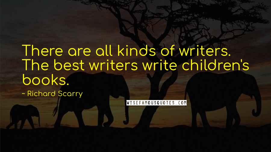 Richard Scarry quotes: There are all kinds of writers. The best writers write children's books.