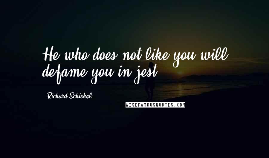 Richard Schickel quotes: He who does not like you will defame you in jest.