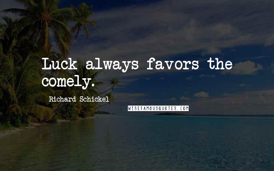 Richard Schickel quotes: Luck always favors the comely.