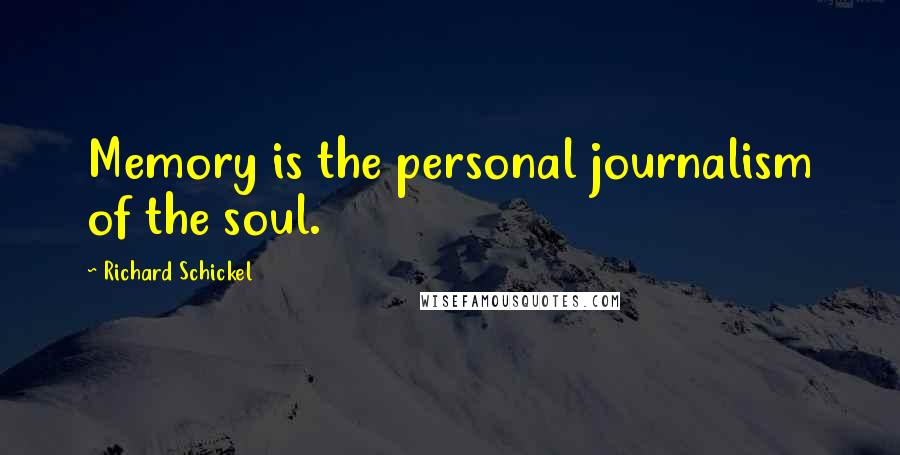 Richard Schickel quotes: Memory is the personal journalism of the soul.
