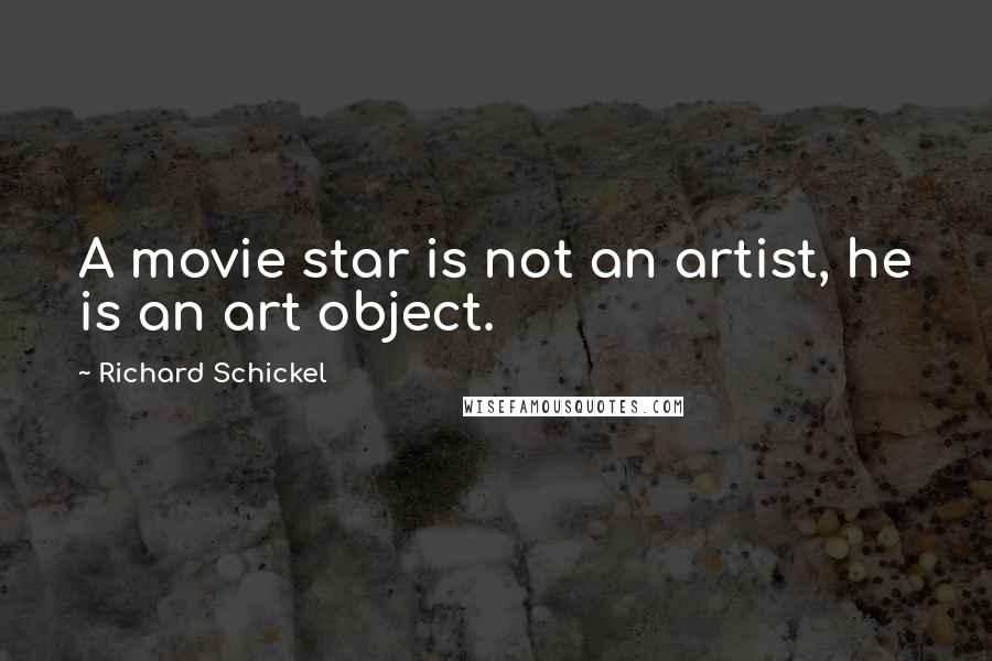 Richard Schickel quotes: A movie star is not an artist, he is an art object.