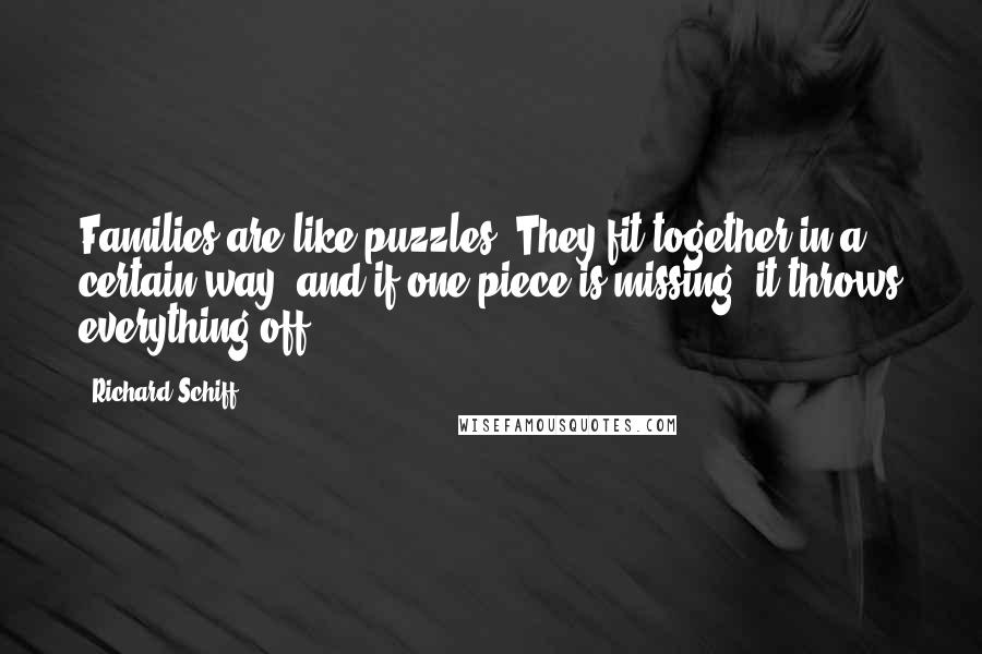 Richard Schiff quotes: Families are like puzzles. They fit together in a certain way, and if one piece is missing, it throws everything off.