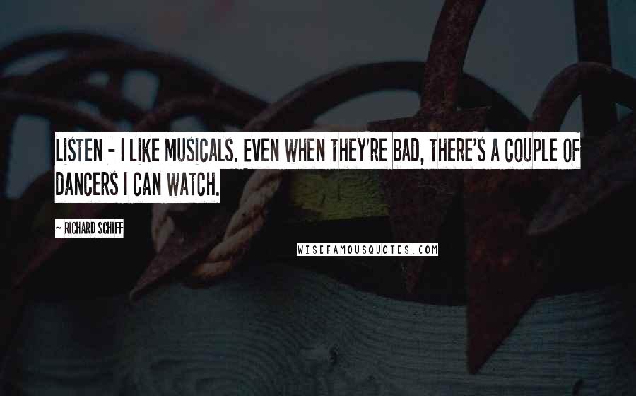 Richard Schiff quotes: Listen - I like musicals. Even when they're bad, there's a couple of dancers I can watch.