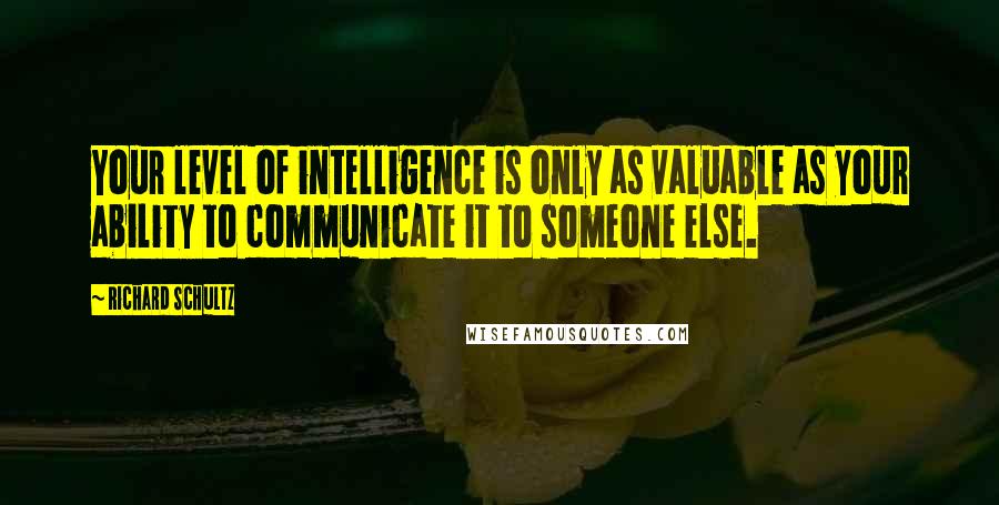Richard Schultz quotes: Your level of intelligence is only as valuable as your ability to communicate it to someone else.