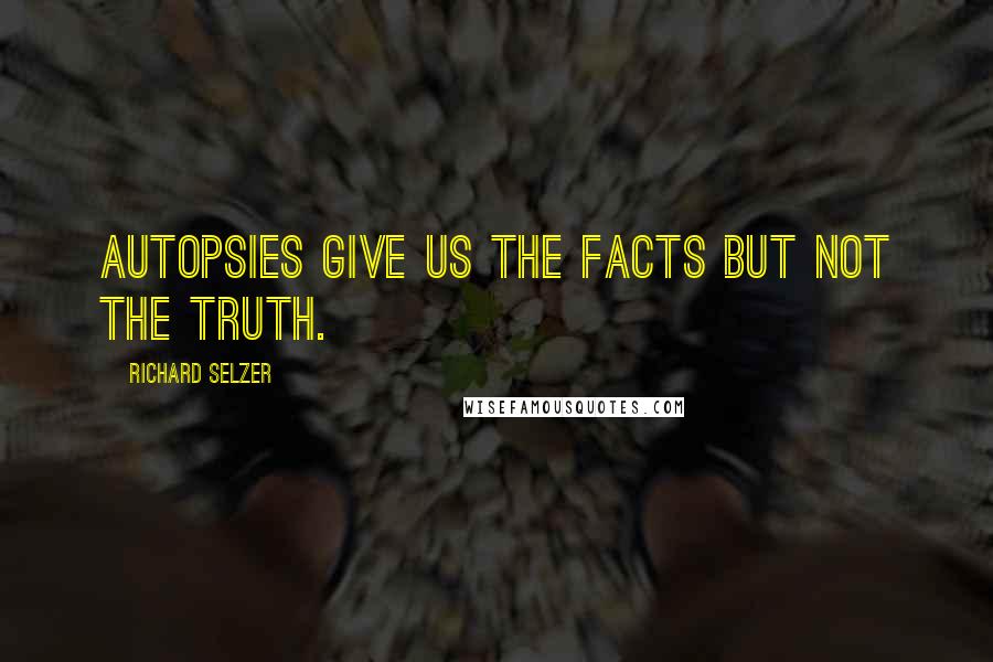 Richard Selzer quotes: Autopsies give us the facts but not the truth.