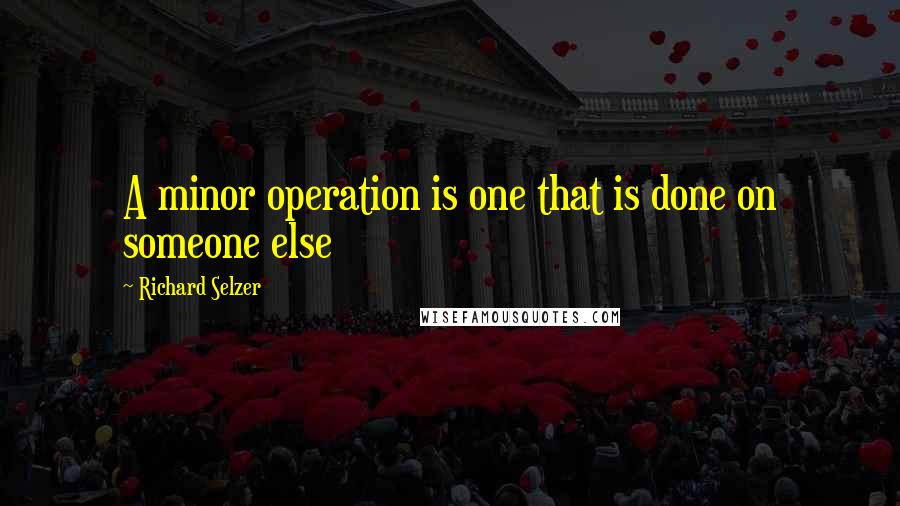 Richard Selzer quotes: A minor operation is one that is done on someone else