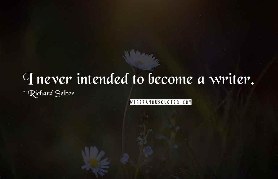 Richard Selzer quotes: I never intended to become a writer.
