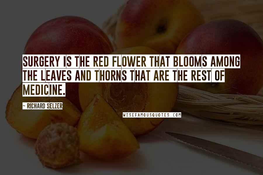 Richard Selzer quotes: Surgery is the red flower that blooms among the leaves and thorns that are the rest of medicine.