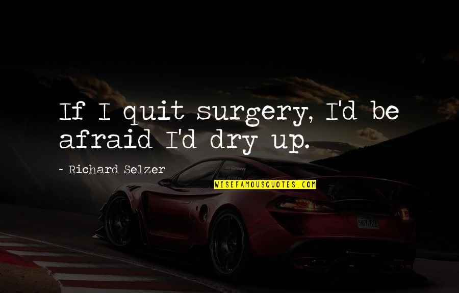 Richard Selzer Quotes By Richard Selzer: If I quit surgery, I'd be afraid I'd Richard Selzer Quotes By Richard Selzer: If I quit surgery, I'd be afraid I'd