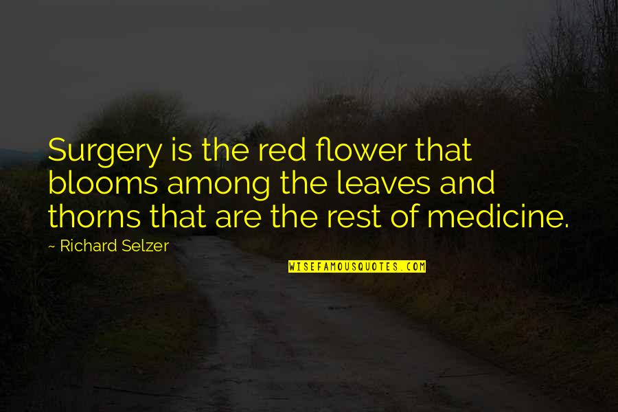 Richard Selzer Quotes By Richard Selzer: Surgery is the red flower that blooms among Richard Selzer Quotes By Richard Selzer: Surgery is the red flower that blooms among