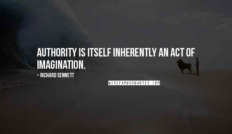 Richard Sennett quotes: Authority is itself inherently an act of imagination.
